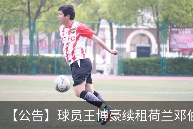 【公告】球员王博豪续租荷兰邓伯什足球俱乐部