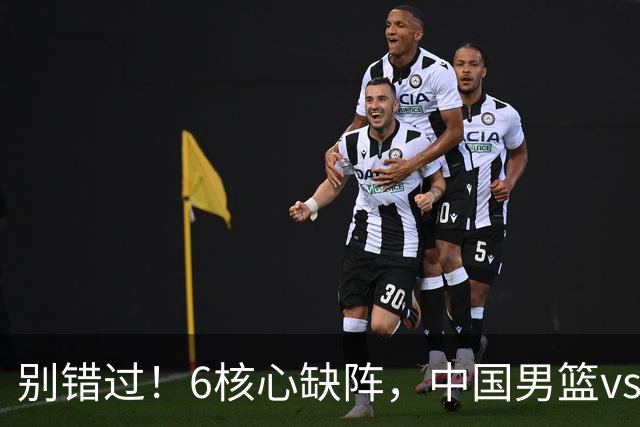 别错过！6核心缺阵，中国男篮vs喀麦隆，对方双NBA球员成最大考验