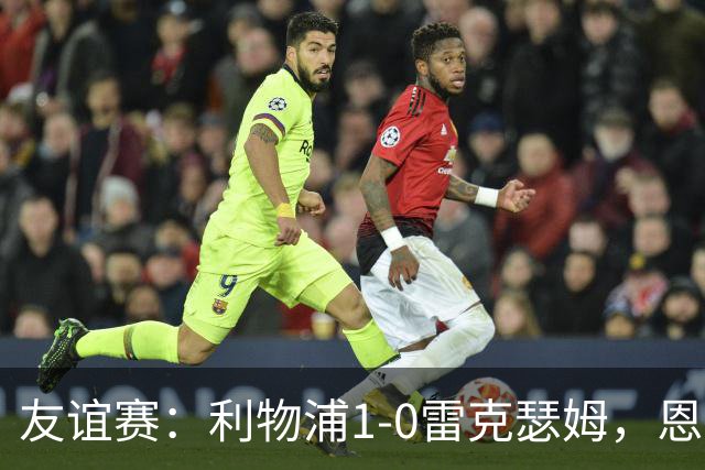 友谊赛：利物浦1-0雷克瑟姆，恩古莫哈打入制胜球