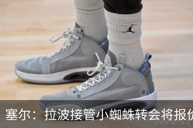 塞尔：拉波接管小蜘蛛转会将报价1.3亿欧；阿劳霍&拉菲无意离队