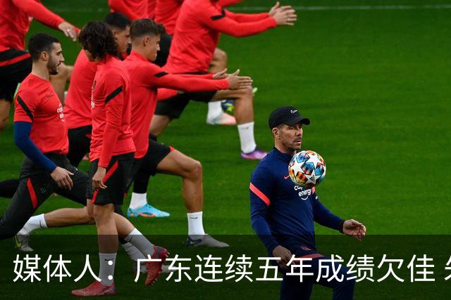 媒体人：广东连续五年成绩欠佳 朱芳雨杜锋最终担责