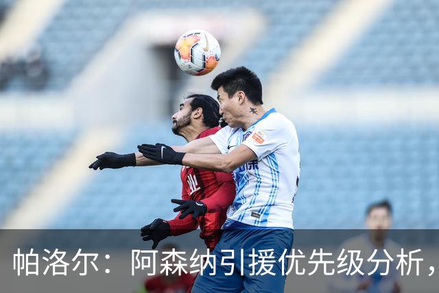 帕洛尔：阿森纳引援优先级分析，前锋和边锋更迫切