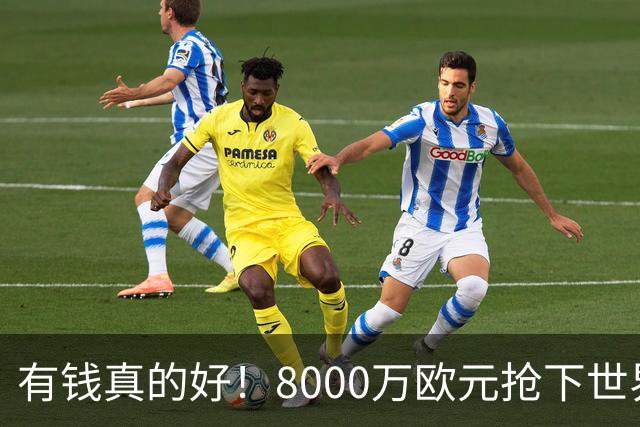 有钱真的好！8000万欧元抢下世界杯热门新人，沙特人击败欧陆劲旅