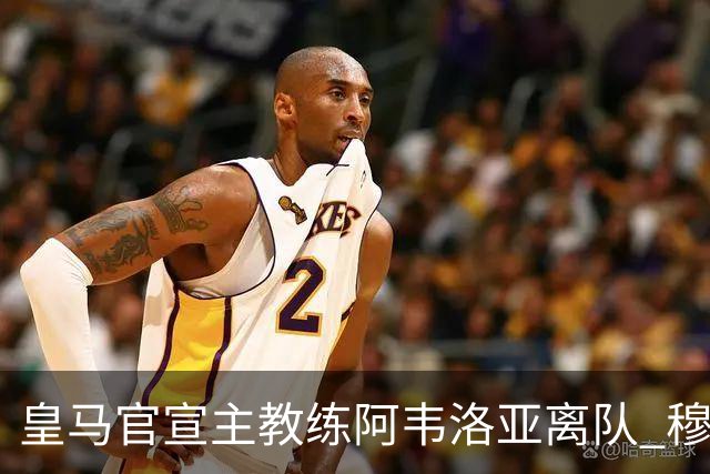 皇马官宣主教练阿韦洛亚离队 穆里尼奥回归倒计时