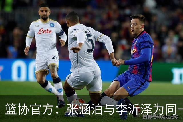 篮协官方：张涵泊与李沂泽为同一人 虚报年龄被禁赛三年