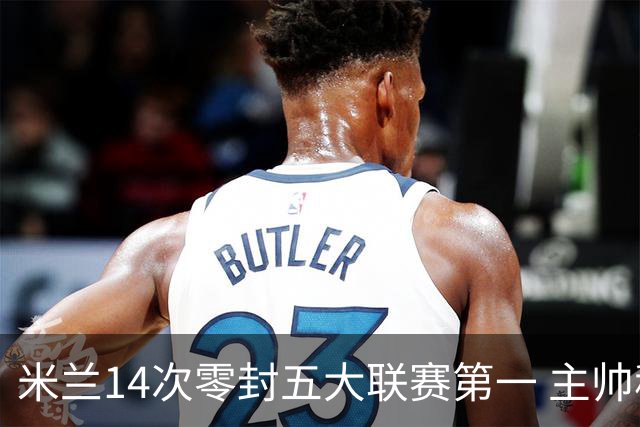 米兰14次零封五大联赛第一 主帅称平局不影响德比