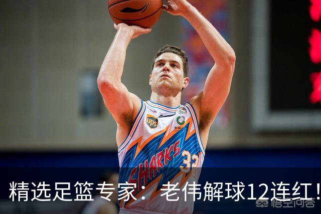 精选足篮专家：老伟解球12连红！齐大力8连红
