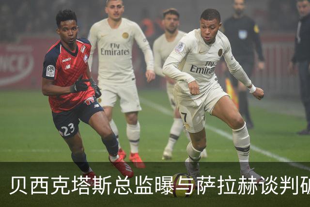 贝西克塔斯总监曝与萨拉赫谈判破裂 三度会面仍陷资金死结