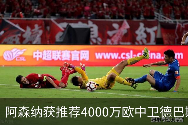 阿森纳获推荐4000万欧中卫德巴斯特，对比1.17亿镑目标堪称低成本