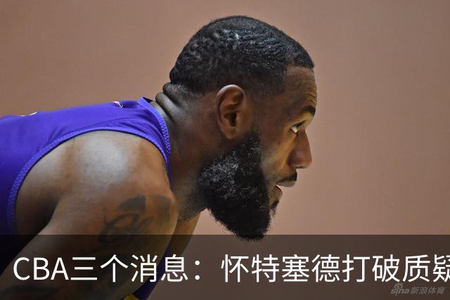 CBA三个消息：怀特塞德打破质疑，郭艾伦正式签约，范子铭申请交易