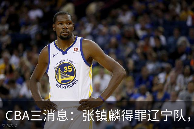 CBA三消息：张镇麟得罪辽宁队，CBA做重要决定，广东队两个好消息