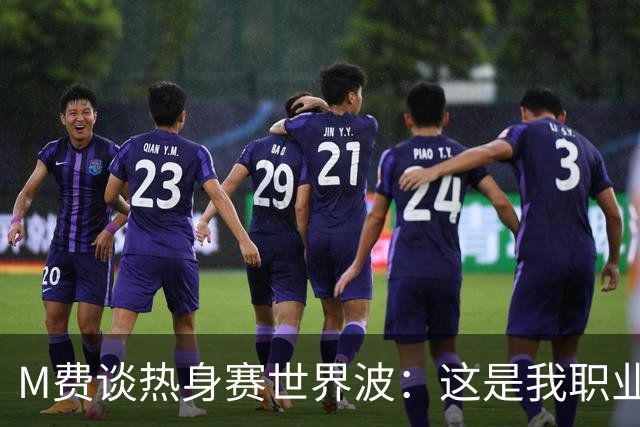 M费谈热身赛世界波：这是我职业生涯中目前最喜欢的进球
